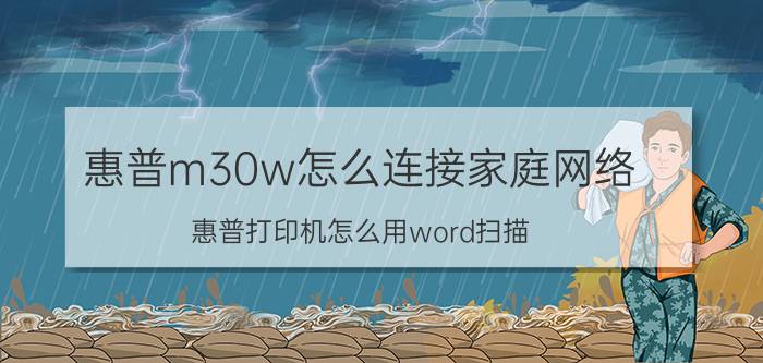 惠普m30w怎么连接家庭网络 惠普打印机怎么用word扫描？